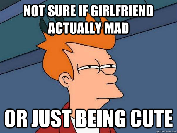 Not sure if girlfriend actually mad or just being cute - Not sure if girlfriend actually mad or just being cute  Futurama Fry