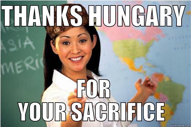 THANKS HUNGARY  FOR YOUR SACRIFICE  Scumbag Teacher