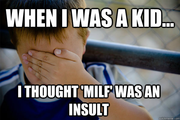 WHEN I WAS A KID... I thought 'milf' was an insult  Confession kid