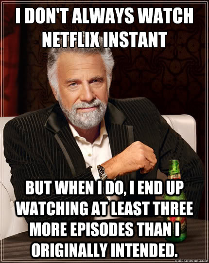 I Don't Always Watch Netflix Instant But When I Do, I End Up Watching At Least Three More Episodes Than I Originally Intended. - I Don't Always Watch Netflix Instant But When I Do, I End Up Watching At Least Three More Episodes Than I Originally Intended.  TheMostInterestingManInTheWorld