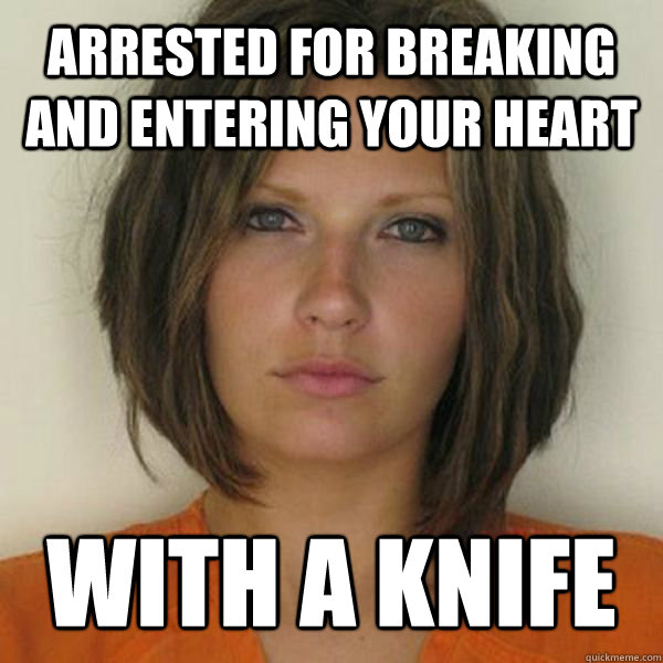 ARRESTED FOR BREAKING AND ENTERING YOUR HEART WITH A KNIFE  Attractive Convict