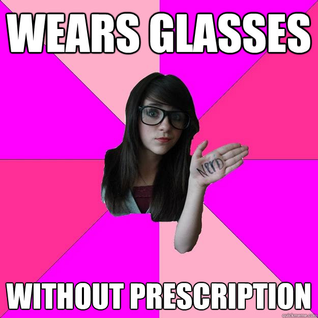 Wears glasses Without prescription  Idiot Nerd Girl