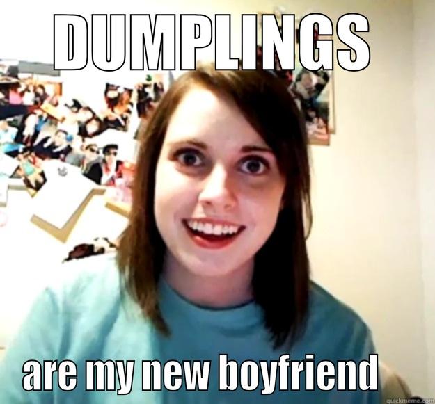 DUMPLINGS ARE MY NEW BOYFRIEND     Overly Attached Girlfriend