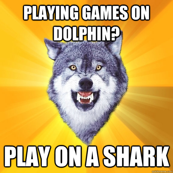 playing games on dolphin? play on a shark  Courage Wolf