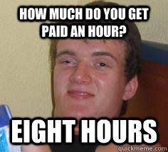 How much do you get paid an hour? Eight hours - How much do you get paid an hour? Eight hours  Misc