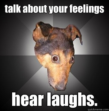 talk about your feelings hear laughs.  Depression Dog