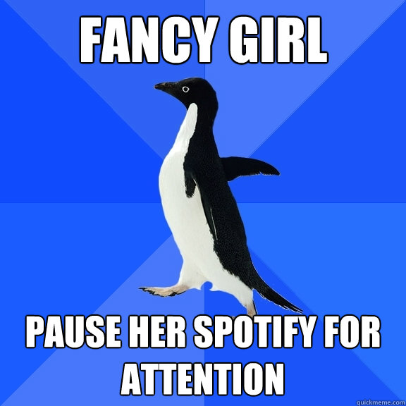 fancy girl pause her spotify for attention  Socially Awkward Penguin