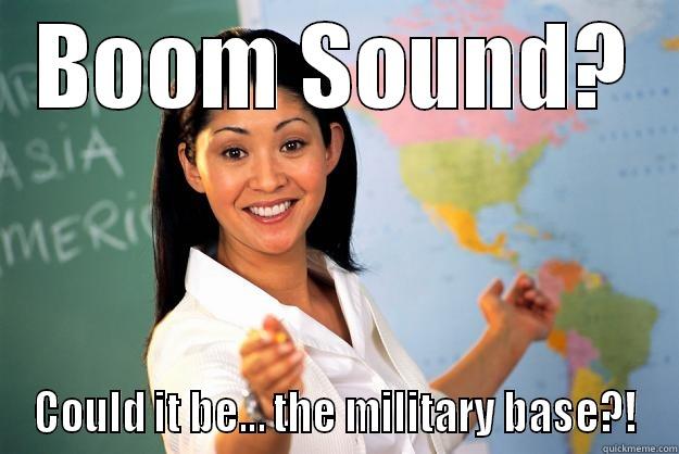 BOOM SOUND? COULD IT BE... THE MILITARY BASE?! Unhelpful High School Teacher