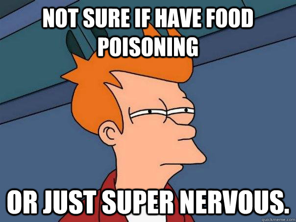 Not sure if have food poisoning  Or just super nervous.   Futurama Fry