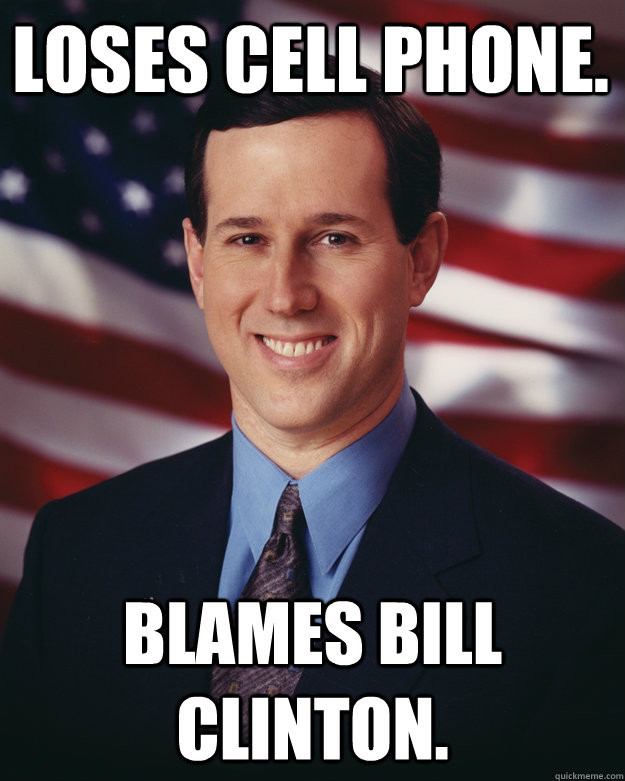 Loses cell phone. Blames Bill Clinton.  Rick Santorum