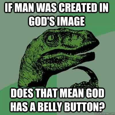 If man was created in god's image Does that mean god has a belly button?  Philosoraptor