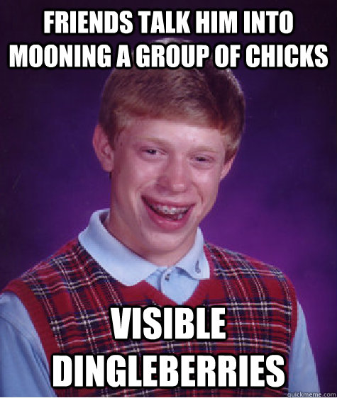 Friends talk him into mooning a group of chicks visible dingleberries  Bad Luck Brian