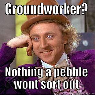 GROUNDWORKER? NOTHING A PEBBLE WONT SORT OUT Condescending Wonka