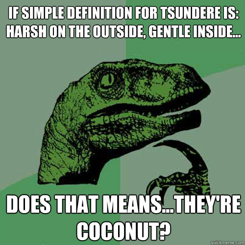 If simple definition for tsundere is: harsh on the outside, gentle inside... does that means...they're coconut?  Philosoraptor