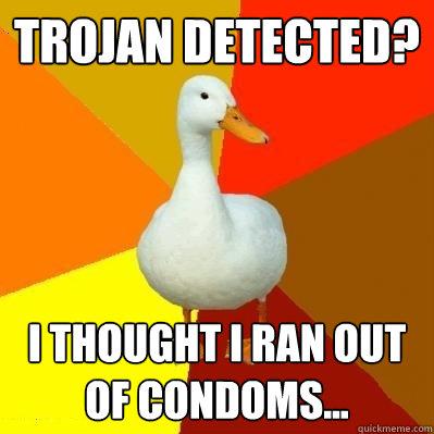 Trojan detected?  I thought I ran out of condoms...  Tech Impaired Duck