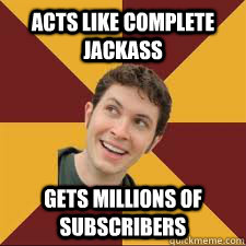 Acts like complete jackass gets millions of subscribers  