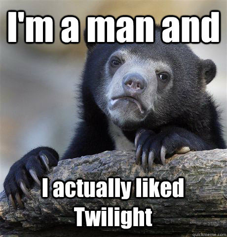 I'm a man and I actually liked Twilight   Confession Bear