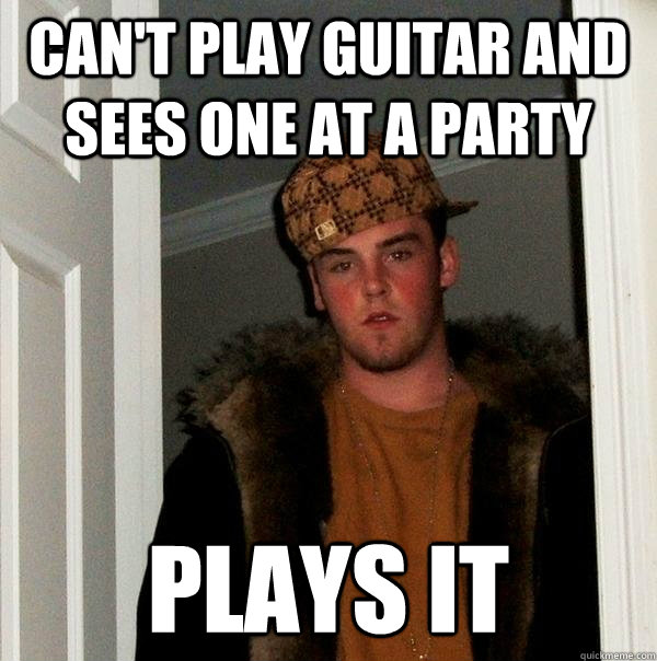 can't play guitar and sees one at a party plays it  Scumbag Steve