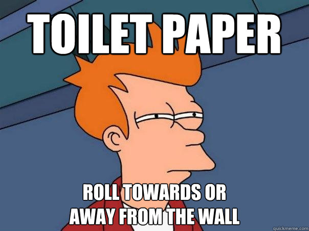 Toilet paper roll towards or
away from the wall  Futurama Fry