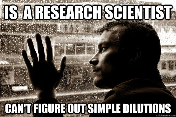 is  a research scientist can't figure out simple dilutions  Over-Educated Problems