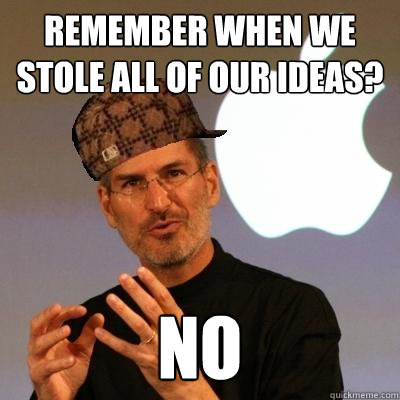 Remember when we stole all of our ideas? NO  Scumbag Steve Jobs