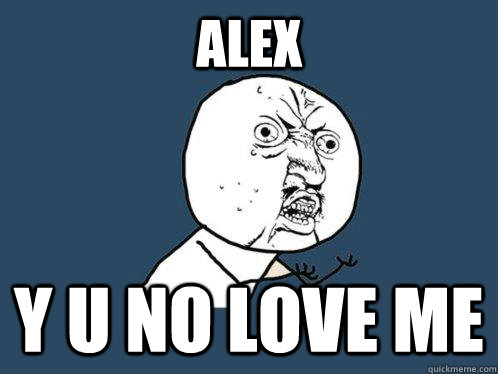 ALex y u no love me  Y U No