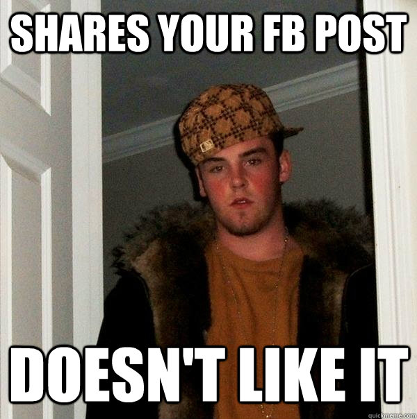 shares your fb post doesn't like it  Scumbag Steve