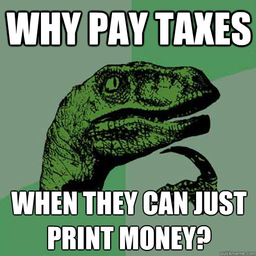 Why pay taxes When they can just print money?  Philosoraptor