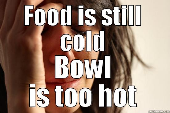 Damn you, microwave - FOOD IS STILL COLD BOWL IS TOO HOT First World Problems