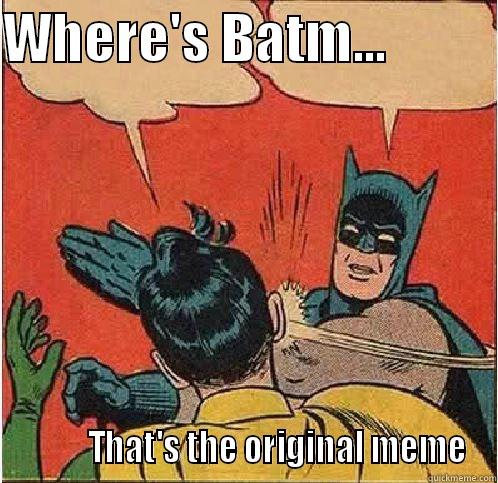 WHERE'S BATM...                     THAT'S THE ORIGINAL MEME Batman Slapping Robin