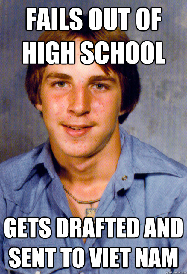 fails out of high school gets drafted and sent to viet nam  Old Economy Steven