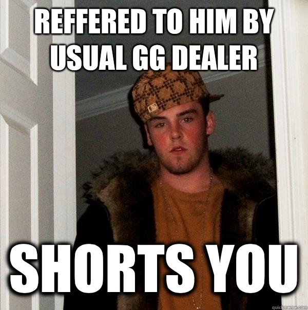 Reffered to him by usual GG Dealer Shorts you  Scumbag Steve