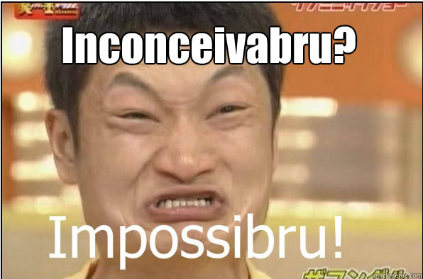 Inconceivabru?  Impossibru