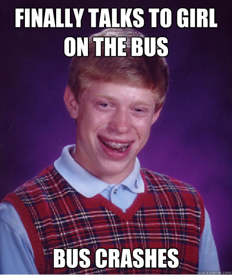 Finally talks to girl on the bus bus crashes Caption 3 goes here  Bad Luck Brian