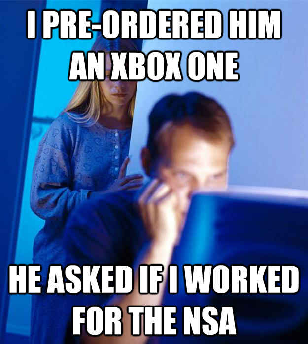 I PRE-ORDERED HIM AN XBOX ONE HE ASKED IF I WORKED FOR THE NSA - I PRE-ORDERED HIM AN XBOX ONE HE ASKED IF I WORKED FOR THE NSA  Redditors Wife