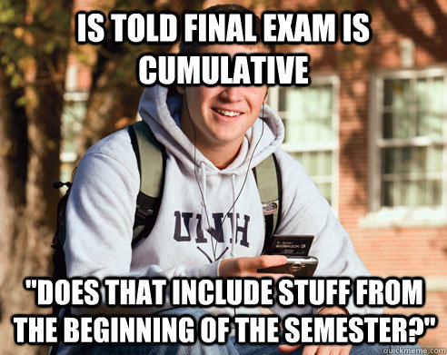 Is told Final exam is cumulative 