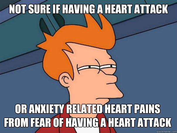 not sure if having a heart attack or anxiety related heart pains from fear of having a heart attack  Futurama Fry