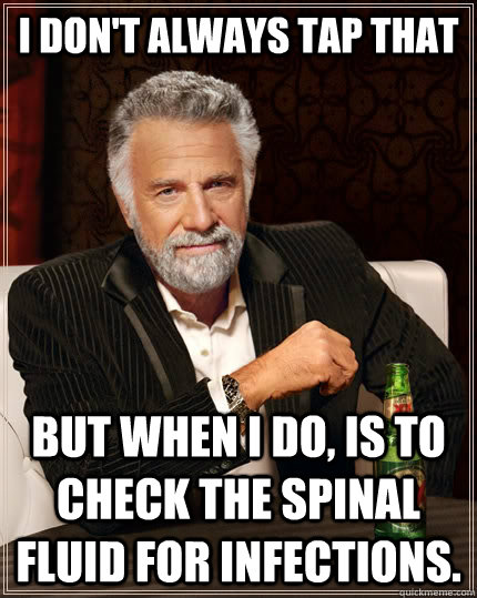 I don't always tap that but when i do, is to check the spinal fluid for infections. - I don't always tap that but when i do, is to check the spinal fluid for infections.  The Most Interesting Man In The World