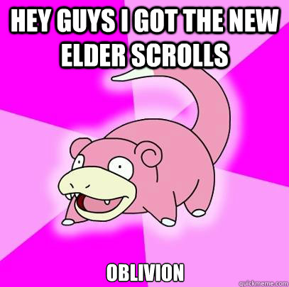 hey guys i got the new elder scrolls  oblivion - hey guys i got the new elder scrolls  oblivion  Slowpoke