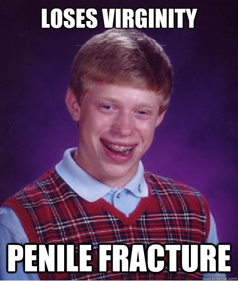 Loses Virginity Penile Fracture - Loses Virginity Penile Fracture  Bad Luck Brian