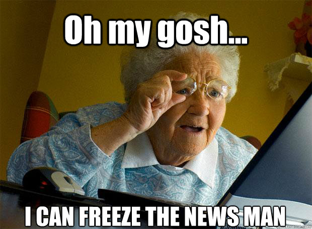 Oh my gosh... I CAN FREEZE THE NEWS MAN    Grandma finds the Internet