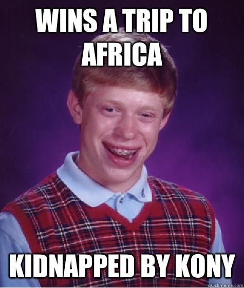 Wins a trip to Africa Kidnapped by Kony - Wins a trip to Africa Kidnapped by Kony  Bad Luck Brian