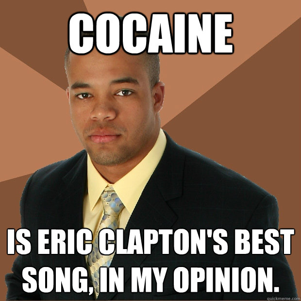 cocaine is eric clapton's best song, in my opinion.  Successful Black Man