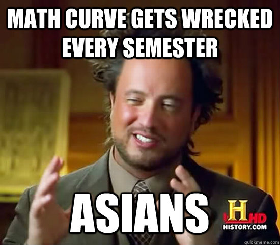 Math curve gets wrecked every semester Asians  Ancient Aliens