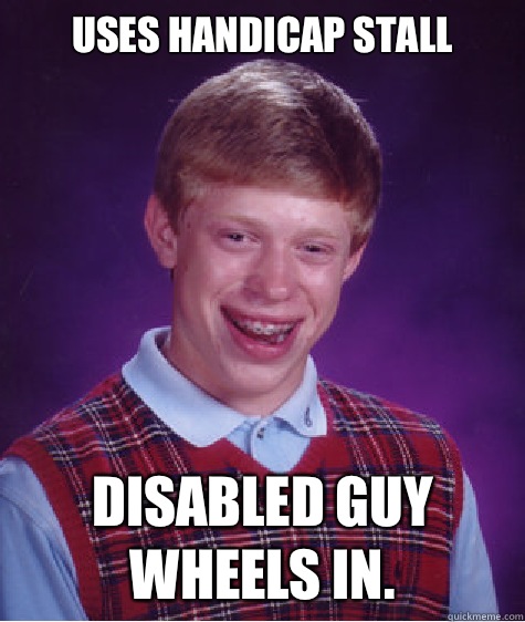 Uses handicap stall Disabled guy wheels in. - Uses handicap stall Disabled guy wheels in.  Bad Luck Brian