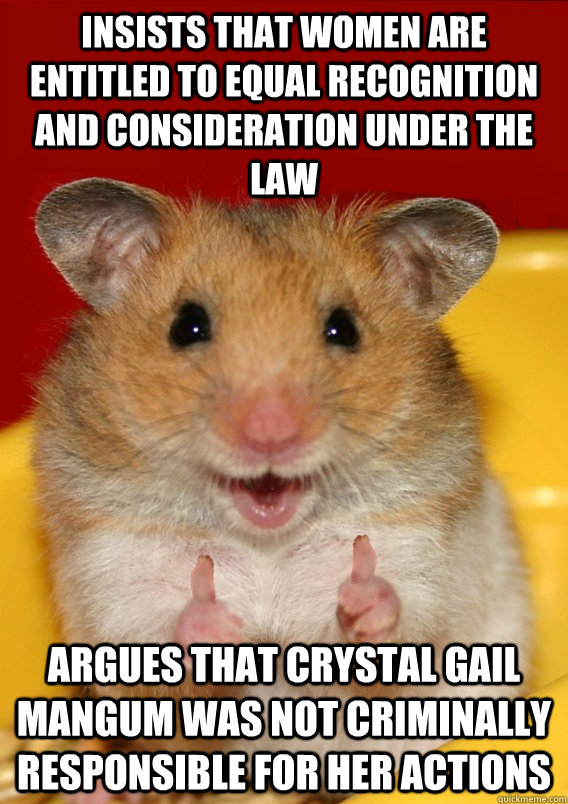 insists that women are entitled to equal recognition and consideration under the law argues that crystal gail mangum was not criminally responsible for her actions   - insists that women are entitled to equal recognition and consideration under the law argues that crystal gail mangum was not criminally responsible for her actions    Rationalization Hamster