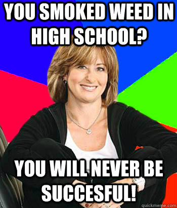 you smoked weed in high school? you will never be succesful! - you smoked weed in high school? you will never be succesful!  Sheltering Suburban Mom