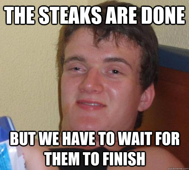 The steaks are done But we have to wait for them to finish - The steaks are done But we have to wait for them to finish  10 Guy