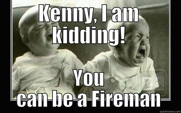 KENNY, I AM KIDDING! YOU CAN BE A FIREMAN Misc