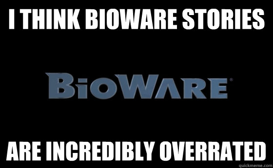 I think bioware stories Are incredibly overrated  - I think bioware stories Are incredibly overrated   Misc